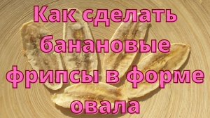 Как сделать БАНАНОВЫЕ ФРИПСЫ  в форме ОВАЛА.
