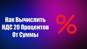 КАК ВЫЧИСЛИТЬ НДС 20 ПРОЦЕНТОВ ОТ СУММЫ