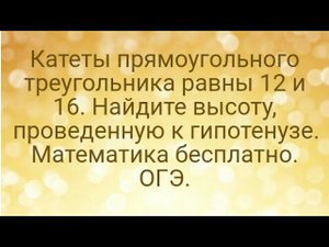 24)Катеты прямоугольного треугольника равны 12 и 16. Найдите высоту, проведенную к гипотенузе. ОГЭ.