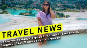 Travel NEWS: Открытие границ с Турцией, Англией, Танзанией, Грецией, ОАЭ, Мальдивами и Египтом