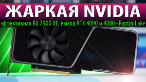 ?ЖАРКАЯ NVIDIA: эффективная RX 7900 XT, выход RTX 4090 и 4080 + Raptor Lake