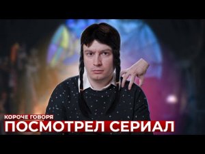 КОРОЧЕ ГОВОРЯ, ПОСМОТРЕЛ СЕРИАЛ