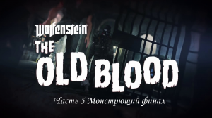 Wolfenstein  The Old Blood Часть 5 Монстрющий финал