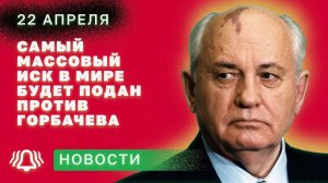 Самый массовый иск в мире будет подан против Горбачева 22 апреля. Новости БЕЛРУСИНФО