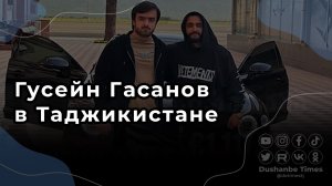 Гусейн Гасанов в Таджикистане. Зачем он туда ездил?