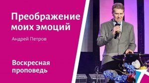 Преображение моих эмоций. Андрей Петров, проповедь от 20 августа 2023