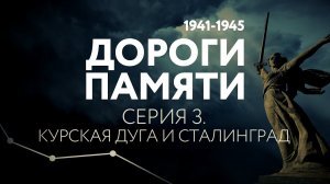 ДОРОГИ ПАМЯТИ. СЕРИЯ 3. КУРСКАЯ ДУГА И СТАЛИНГРАД