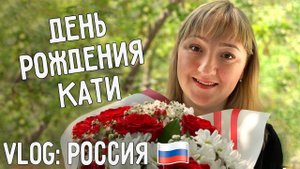ДЕНЬ РОЖДЕНИЯ КАТИ  САМЫЙ ПОЛЕЗНЫЙ ПОДАРОК  ВЛОГ: РОССИЯ