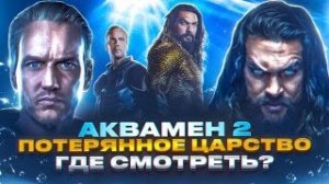 АКВАМЕН 2 - ГДЕ ПОСМОТРЕТЬ?