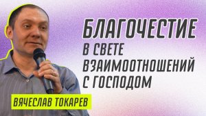 Благочестие в свете взаимоотношений с Господом ? Вячеслав Токарев ? Проповедь