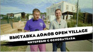 ВЫСТАВКА ГОТОВЫХ ДОМОВ OPEN VILLAGE | ИНТЕРВЬЮ С ОСНОВАТЕЛЕМ| | ОТ СОХИ ДО СОХИ