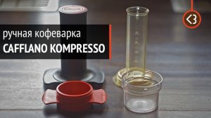 Cafflano Kompresso – ручная кофеварка для эспрессо. О чём ещё никто не рассказал?