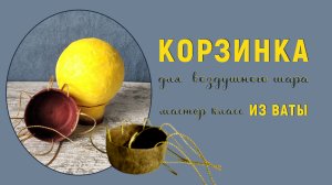 Делаем корзинку для воздушного шара