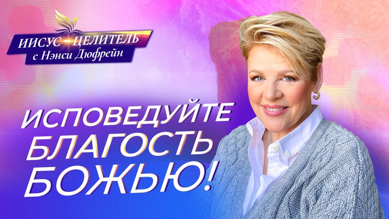 ИСПОВЕДУЙТЕ БЛАГОСТЬ БОЖЬЮ! «Иисус – Целитель!» Нэнси Дюфрейн