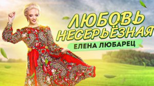 Елена Любарец - "Любовь несерьёзная" (премьера песни 2022)