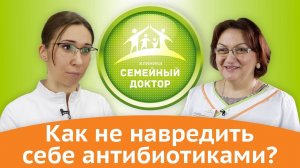 Как не навредить себе антибиотиками? Мнение 10 врачей клиники "Семейный доктор"