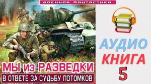 #Аудиокнига. «МЫ ИЗ РАЗВЕДКИ-5! В ответе за судьбу потомков». КНИГА 5. #Попаданцы.#Фантастика