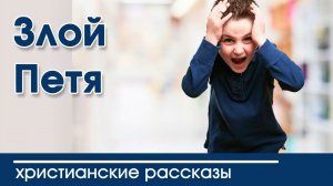 Злой Петя - ИНТЕРЕСНЫЙ ХРИСТИАНСКИЙ РАССКАЗ | Христианские рассказы