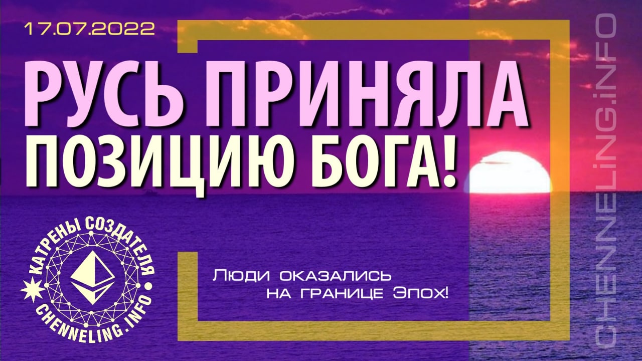 17.07.2022 Катрен Создателя  “Русь приняла позицию Бога!”