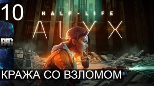 Half Life Alyx ➤ Прохождение — Часть 10: Кража со взломом (без комментариев)