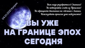 04.01.2021 Катрен “Вы уже на границе Эпох сегодня”