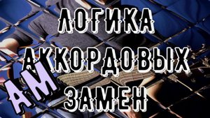 ЛОГИКА АККОРДОВЫХ ЗАМЕН - УРОК 1 AM (ЛЯ МИНОР)
