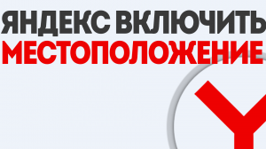 ЯНДЕКС ВКЛЮЧИТЬ МЕСТОПОЛОЖЕНИЕ