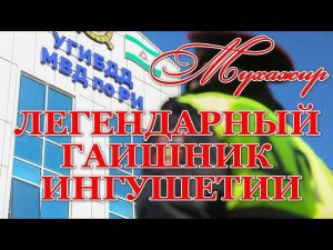 ЛЕГЕНДАРНЫЙ ГАИШНИК ИНГУШЕТИИ - МУХАЖАР ЗУРАБОВ