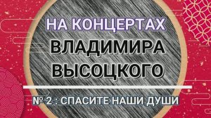 На концертах Владимира Высоцкого - № 2: СПАСИТЕ НАШИ ДУШИ