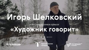 ИГОРЬ ШЕЛКОВСКИЙ / Документальный сериал «Художник говорит»