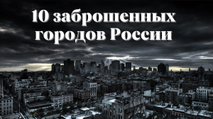 10 самых известных городов-призраков России