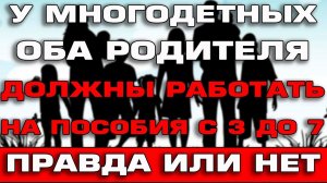 У многодетных с 3 до 7 в 2022 оба родителя должны работать Правда или нет