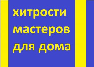 Домашние советы мастеров.
