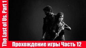 The Last of Us. Part 1 - Прохождение игры Часть 12 экшен, шутер ( без комментарий ). makoshin