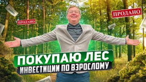 ПОКУПАЮ ЛЕС! ИНВЕСТИЦИИ ПО ВЗРОСЛОМУ