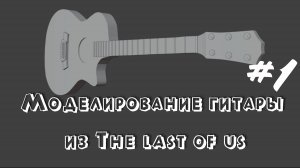 Моделирование гитары из The last of us #1