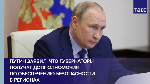 Путин заявил, что губернаторы получат допполномочия по обеспечению безопасности в регионах