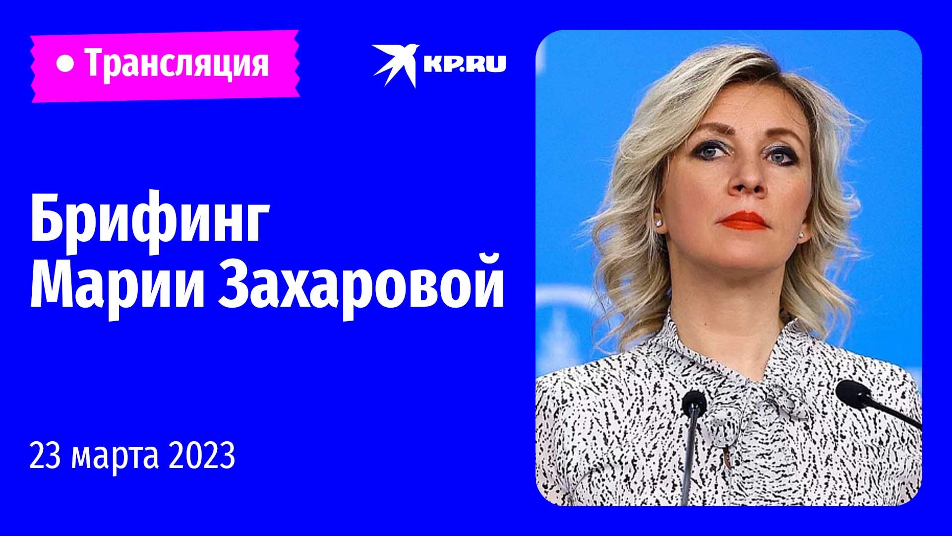 ?Брифинг Марии Захаровой 23 марта 2023: прямая трансляция 