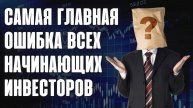 Самая главная ошибка всех начинающих инвесторов. Лучше узнать сейчас!