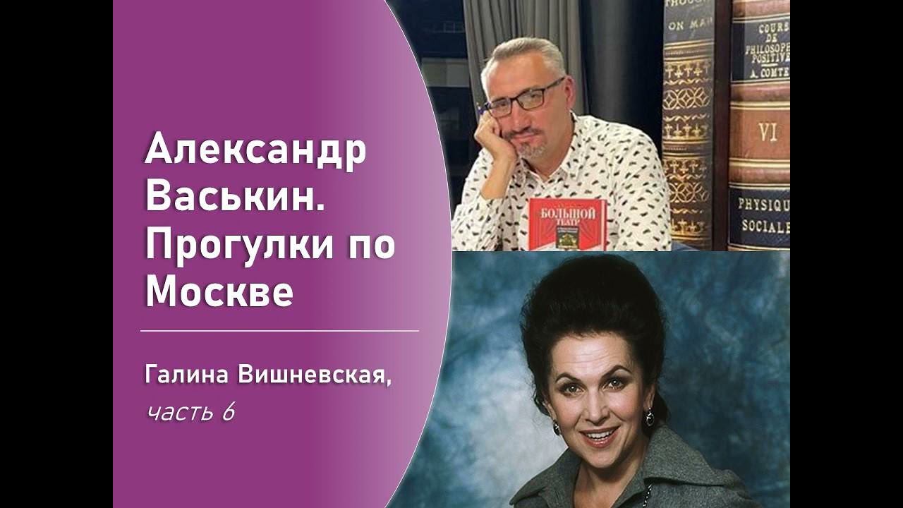 Галина Вишневская, часть 6 (Прогулки по Москве с Александром Васькиным) смотреть онлайн
