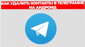 КАК УДАЛИТЬ КОНТАКТЫ В ТЕЛЕГРАММЕ НА АНДРОИД