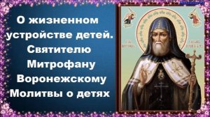 О жизненном устройстве детей - Святителю Митрофану Воронежскому. Молитвы о детях и крестниках