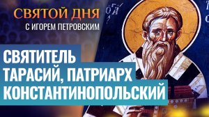 СВЯТИТЕЛЬ ТАРАСИЙ, ПАТРИАРХ КОНСТАНТИНОПОЛЬСКИЙ / СВЯТОЙ ДНЯ