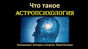 Что такое Астропсихология. Обучение Астрологии и Астропсихологии Онлайн. Ведет Юрий Исламов