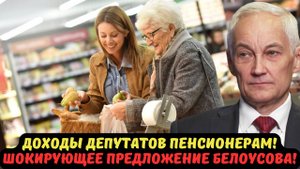 ДОХОДЫ ДЕПУТАТОВ ПЕНСИОНЕРАМ! ШОКИРУЮЩЕЕ ПРЕДЛОЖЕНИЕ БЕЛОУСОВА!