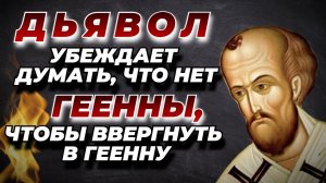 Дьявол для того и убеждает некоторых думать, что нет геенны, чтобы ввергнуть в геенну!