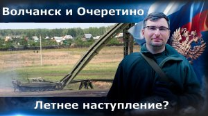 Волчанск и Очеретино. Летнее наступление?