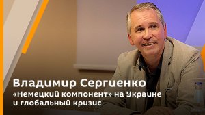 Владимир Сергиенко. "Немецкий компонент" на Украине и глобальный кризис