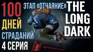 100 ДНЕЙ СТРАДАНИЙ✮THE LONG DARK✮ЭТАП «ОТЧАЯНИЕ»✮4 СЕРИЯ