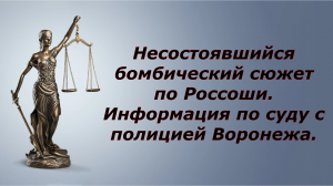 Несостоявшийся бомбический сюжет по Россоши. Информация по суду с полицией Воронежа.